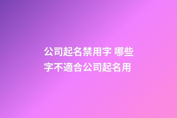 公司起名禁用字 哪些字不適合公司起名用